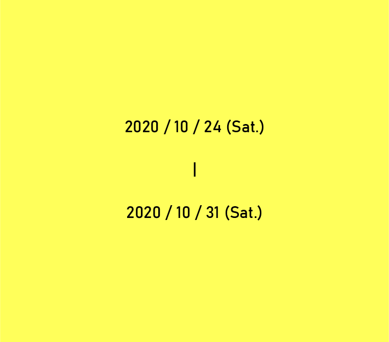 会期：2020/10/24(sat.)-2020/10/31(sat.)